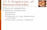 17.5 Properties of Monosaccharides  Physical properties  Chemical properties Oxidation Reduction Formation of ring (hemiacetal) structures Glycoside.