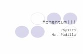Momentum!!! Physics Mr. Padilla Mr. Padilla, what is momentum? Momentum is the inertia of motion.  Newton’s 1 st Law of Motion A moving objects desire.