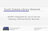 South Dakota Library Network ALEPH Integrated ILL (ILL2) Set Up Viewing / Editing Partner Records South Dakota Library Network 1200 University, Unit 9672.