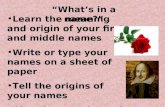 “What’s in a name?” Learn the meaning and origin of your first and middle names Write or type your names on a sheet of paper Tell the origins of your names.