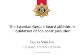ESTONIAN RESCUE BOARD The Estonian Rescue Board abilities in liquidation of sea coast pollution Tauno Suurkivi Deputy Director General.