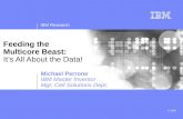 IBM Research © 2008 Feeding the Multicore Beast: It’s All About the Data! Michael Perrone IBM Master Inventor Mgr, Cell Solutions Dept.