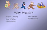 Why Wait?!? Bryan Gorney Joe Walker Dave Mertz Josh Staidl Matt Boche.