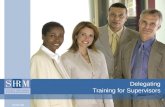 Delegating Training for Supervisors. ©SHRM 20082 Introduction “Delegating work works, provided the one delegating works, too.” Robert Half, American Businessman.