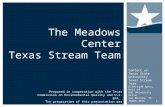 The Meadows Center Texas Stream Team Prepared in cooperation with the Texas Commission on Environmental Quality and U.S. EPA. The preparation of this presentation.