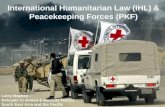 International Humanitarian Law (IHL) & Peacekeeping Forces (PKF) Larry Maybee Delegate to Armed & Security Forces South East Asia and the Pacific.