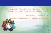 Coursework Completion System(CWCS) Alternative Education Data Field Webcast date: February 27, 2013 Wisconsin Department of Public Instruction Webcast.