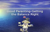 Good Parenting-Getting the Balance Right. The conflicts of parenting Neglect v Love v Indulgence Neglect v Love v Indulgence Self gratification v Enjoyment.