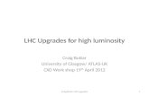 LHC Upgrades for high luminosity Craig Buttar University of Glasgow/ ATLAS-UK CXD Work shop 19 th April 2012 1Craig Buttar LHC upgrades.