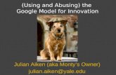 Julian Aiken (aka Monty’s Owner) julian.aiken@yale.edu (Using and Abusing) the Google Model for Innovation.