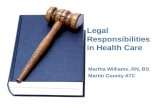 Legal Responsibilities in Health Care Martha Williams, RN, BS Martin County ATC.