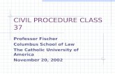 CIVIL PROCEDURE CLASS 37 Professor Fischer Columbus School of Law The Catholic University of America November 20, 2002.