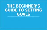 THE BEGINNER’S GUIDE TO SETTING GOALS. What is a goal? Something that you would like to achieve What is the purpose of setting goals? Goals give you direction.