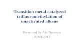 Transition metal catalyzed trifluoromethylation of unactivated alkene Presented by Ala Bunescu 30/04/2013.