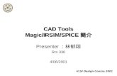 VLSI Design Course 2001 CAD Tools Magic/IRSIM/SPICE 簡介 Presenter ：林郁翔 Rm 330 4/06/2001.