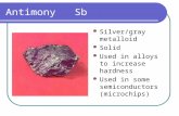 Antimony Sb Silver/gray metalloid Solid Used in alloys to increase hardness Used in some semiconductors (microchips)