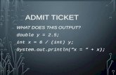 ADMIT TICKET WHAT DOES THIS OUTPUT? double y = 2.5; int x = 6 / (int) y; System.out.println(“x = “ + x);
