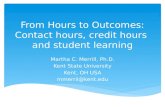 From Hours to Outcomes: Contact hours, credit hours and student learning Martha C. Merrill, Ph.D. Kent State University Kent, OH USA mmerril@kent.edu.