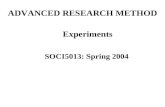 ADVANCED RESEARCH METHOD Experiments SOCI5013: Spring 2004.