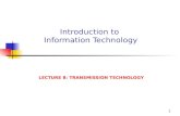 1 Introduction to Information Technology LECTURE 8: TRANSMISSION TECHNOLOGY.