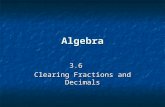 Algebra 3.6 Clearing Fractions and Decimals. Clearing the fractions   It is easier to deal with whole numbers in an equation than with fractions.