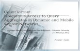 CountTorrent: Ubiquitous Access to Query Aggregates in Dynamic and Mobile Sensor Networks Abhinav Kamra, Vishal Misra and Dan Rubenstein - Columbia University.