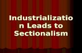 Industrialization Leads to Sectionalism. Sectionalism Sectionalism = when local needs are placed ahead of what’s best for the country Sectionalism = when.