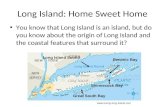 Long Island: Home Sweet Home You know that Long Island is an island, but do you know about the origin of Long Island and the coastal features that surround.