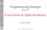 GE 121 – Engineering Design - 2009 Engineering Design GE121 Functions & Specifications Lecture 6B.