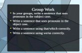 Group Work In your groups, write a sentence that uses pronouns in the subject case. Write a sentence that uses pronouns in the object case. Write a sentence.