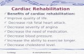 Cardiac Rehabilitation Benefits of cardiac rehabilitation: Improve quality of life. Decrease risk fetal heart attack. Decrease severity of angina Decrease.