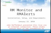 RM Monitor and RMAlerts Installation, Setup, and Requirements January 23, 2010 John Raffenbeul presented this live via an internet connection. These slides.