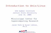 Introduction to Unix/Linux ICN Summer Institute Jackson State University June 16, 2009 Mississippi Center for Supercomputing Research Jason Hale & Susan.