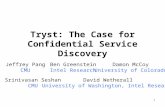 1 Tryst: The Case for Confidential Service Discovery Jeffrey Pang CMU Ben Greenstein Intel Research Srinivasan Seshan CMU David Wetherall University of.