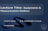 Lecture Title: Lecture Title: Equipments & Measurements Stations Lecturer name: Lecturer name: Prof. Abdulhamid Al-Saeed, Lecture Date: