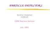 PARTICLE DETECTORS Günther Dissertori CERN-EP CERN Teachers Seminar July 2001.