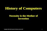Copyright 1995-2005 Suzanne Tomlinson and Curt Hill 1 History of Computers Necessity is the Mother of Invention.