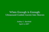 When Enough is Enough: Ultrasound-Guided Ascent Into Heaven Ashley C. Barfield April 4, 2007.