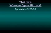 That man. Who can figure Him out? Ephesians 5:25 ‑ 33.