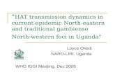 " HAT transmission dynamics in current epidemic North-eastern and traditional gambiense North-western foci in Uganda" Loyce Okedi NARO-LIRI, Uganda WHO.