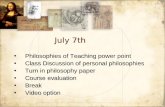 July 7th Philosophies of Teaching power point Class Discussion of personal philosophies Turn in philosophy paper Course evaluation Break Video option Philosophies.