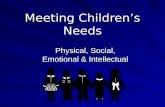 Meeting Children’s Needs Physical, Social, Emotional & Intellectual.