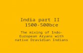 India part II 1500-500bce The mixing of Indo-European Aryans with native Dravidian Indians.