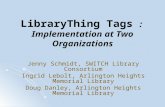 LibraryThing Tags : Implementation at Two Organizations Jenny Schmidt, SWITCH Library Consortium Ingrid Lebolt, Arlington Heights Memorial Library Doug.