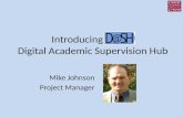 Mike Johnson Project Manager Introducing D@SH Digital Academic Supervision Hub.