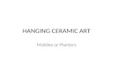 HANGING CERAMIC ART Mobiles or Planters. STEP ONE: Choose if you want to a mobile or a planter - A mobile is a hanging piece of artwork that is usually.