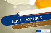 NOVI HOMINES Citizenship promoting organization. Association 'Novi Homines' ('New man') is non-profit organization which main aims are: * Promote citizenship;