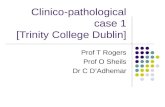Clinico-pathological case 1 [Trinity College Dublin] Prof T Rogers Prof O Sheils Dr C D’Adhemar.