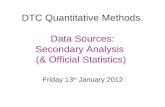DTC Quantitative Methods Data Sources: Secondary Analysis (& Official Statistics) Friday 13 th January 2012.