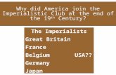 Why did America join the Imperialistic Club at the end of the 19 th Century? The Imperialists Great Britain France BelgiumUSA?? Germany Japan.